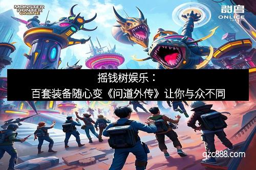 摇钱树娱乐：百套装备随心变《问道外传》让你与众不同